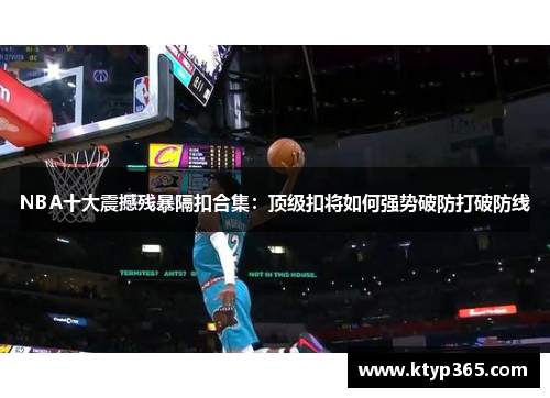 NBA十大震撼残暴隔扣合集：顶级扣将如何强势破防打破防线